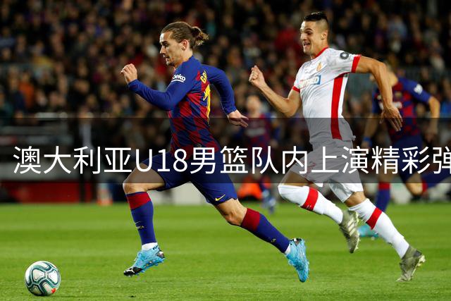 澳大利亚U18男篮队内上演精彩弹跳大对决